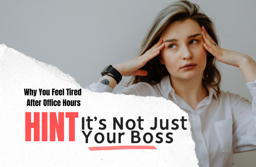 Why You Feel Tired After Office Hours (Hint It’s Not Just Your Boss)